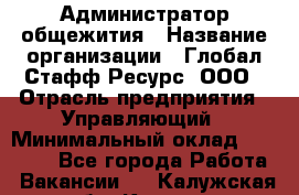 Администратор общежития › Название организации ­ Глобал Стафф Ресурс, ООО › Отрасль предприятия ­ Управляющий › Минимальный оклад ­ 30 000 - Все города Работа » Вакансии   . Калужская обл.,Калуга г.